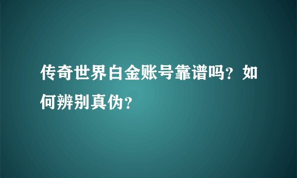 传奇世界白金账号靠谱吗？如何辨别真伪？