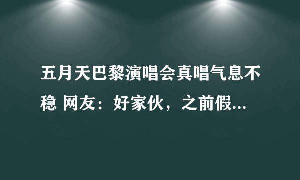 五月天巴黎演唱会真唱气息不稳 网友：好家伙，之前假唱实锤了