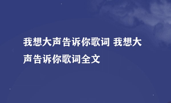 我想大声告诉你歌词 我想大声告诉你歌词全文