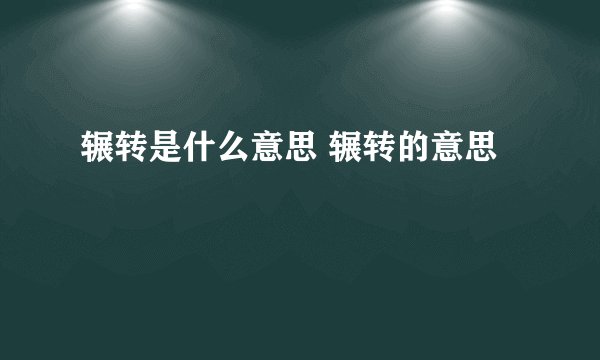 辗转是什么意思 辗转的意思