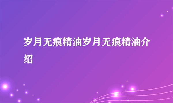 岁月无痕精油岁月无痕精油介绍