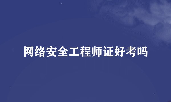 网络安全工程师证好考吗