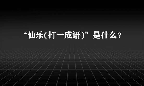 “仙乐(打一成语)”是什么？