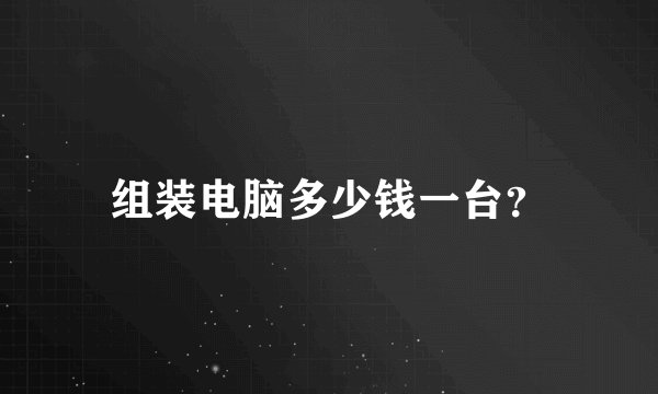 组装电脑多少钱一台？