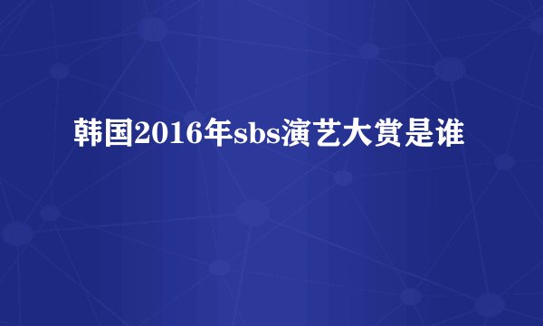 韩国2016年sbs演艺大赏是谁