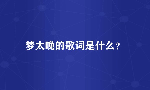 梦太晚的歌词是什么？