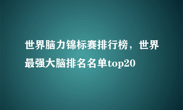 世界脑力锦标赛排行榜，世界最强大脑排名名单top20