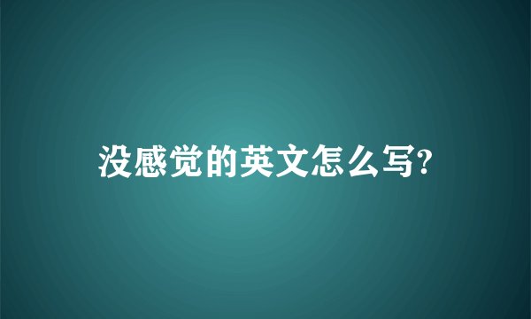没感觉的英文怎么写?