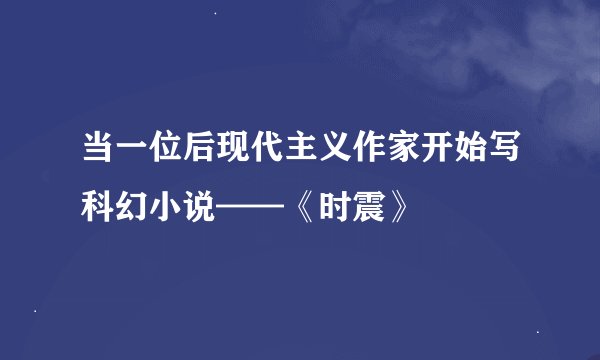当一位后现代主义作家开始写科幻小说——《时震》