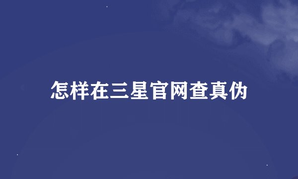怎样在三星官网查真伪