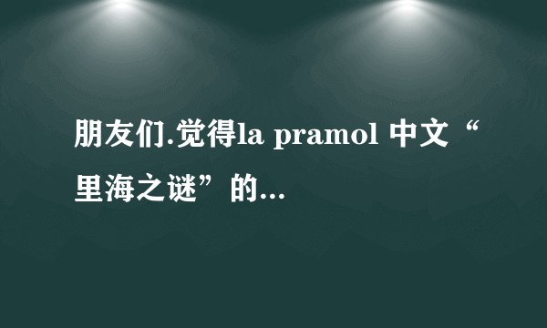 朋友们.觉得la pramol 中文“里海之谜”的产品怎么样啊？
