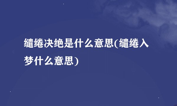 缱绻决绝是什么意思(缱绻入梦什么意思)