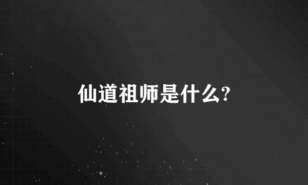 仙道祖师是什么?