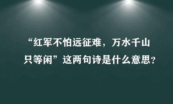 “红军不怕远征难，万水千山只等闲”这两句诗是什么意思？