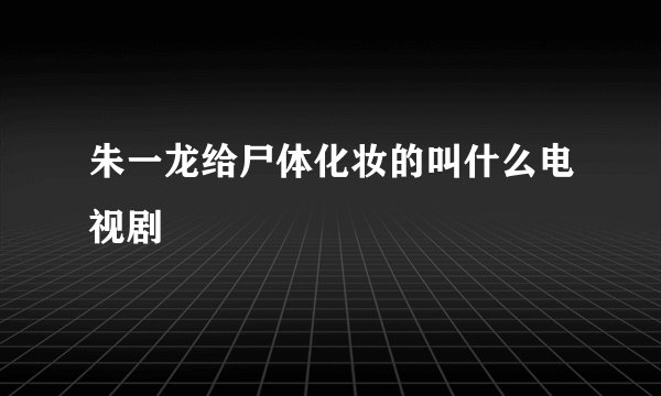 朱一龙给尸体化妆的叫什么电视剧