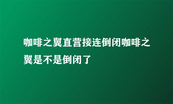 咖啡之翼直营接连倒闭咖啡之翼是不是倒闭了