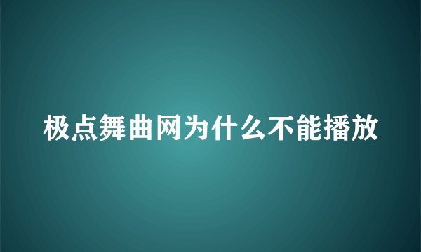 极点舞曲网为什么不能播放