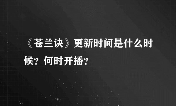 《苍兰诀》更新时间是什么时候？何时开播？
