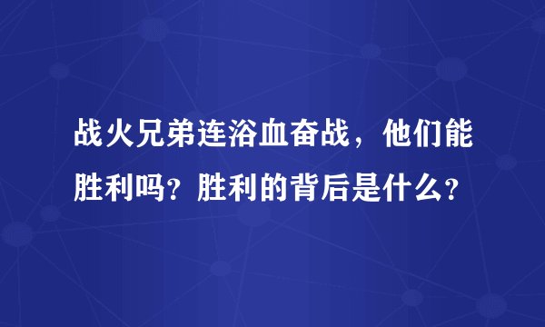 战火兄弟连浴血奋战，他们能胜利吗？胜利的背后是什么？