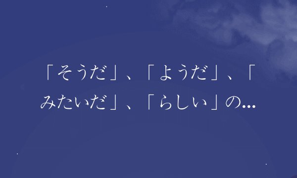 「そうだ」、「ようだ」、「みたいだ」、「らしい」の用法と区别