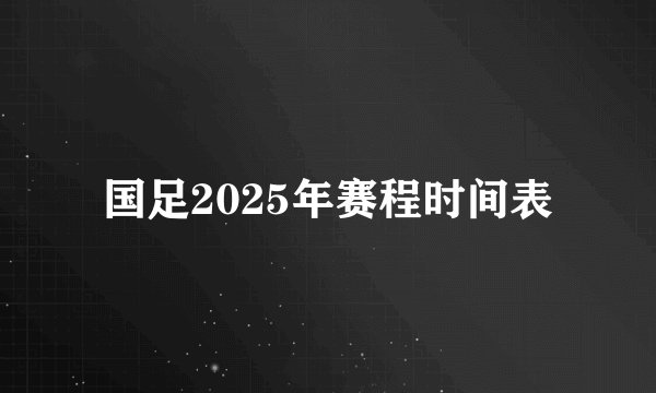国足2025年赛程时间表