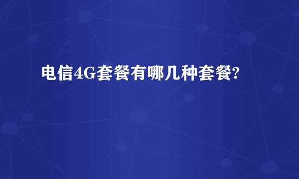 电信4G套餐有哪几种套餐?