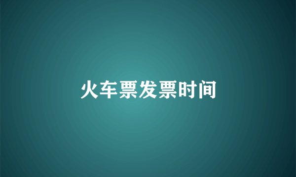 火车票发票时间