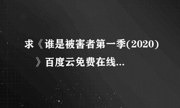 求《谁是被害者第一季(2020) 》百度云免费在线观看，张孝全主演的