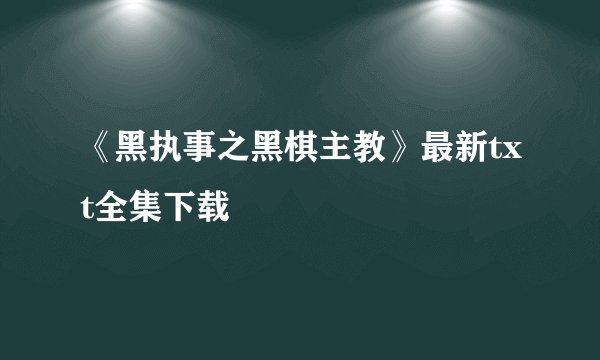 《黑执事之黑棋主教》最新txt全集下载