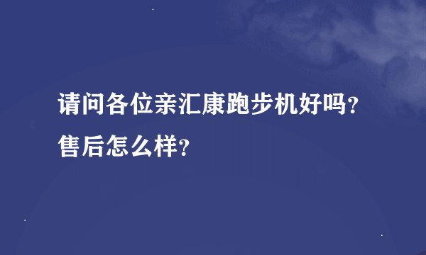 请问各位亲汇康跑步机好吗？售后怎么样？