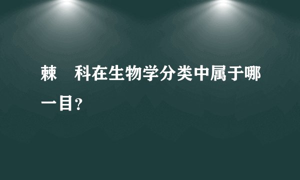 棘螠科在生物学分类中属于哪一目？