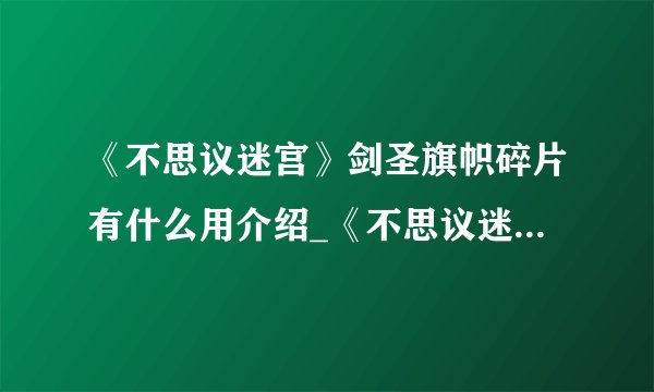 《不思议迷宫》剑圣旗帜碎片有什么用介绍_《不思议迷宫》剑圣旗帜碎片有什么用是什么