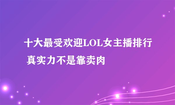 十大最受欢迎LOL女主播排行 真实力不是靠卖肉