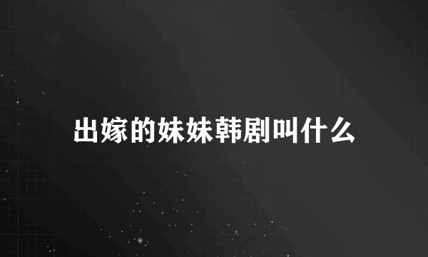 出嫁的妹妹韩剧叫什么