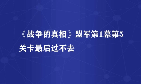 《战争的真相》盟军第1幕第5关卡最后过不去