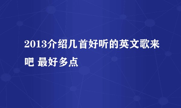 2013介绍几首好听的英文歌来吧 最好多点