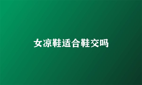 女凉鞋适合鞋交吗