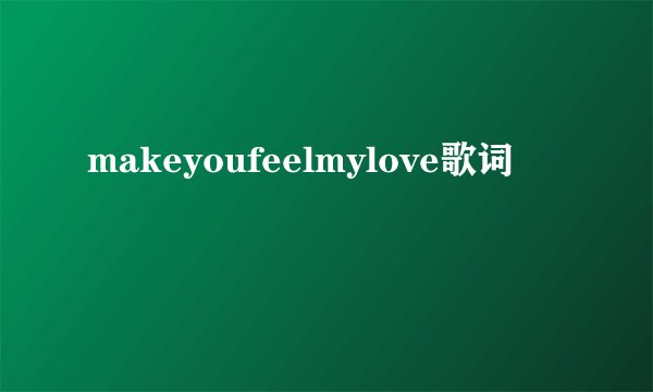 makeyoufeelmylove歌词
