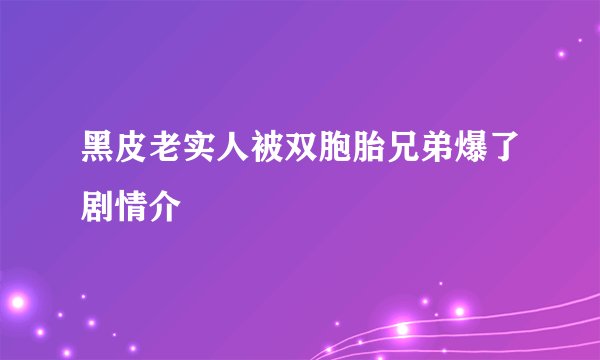 黑皮老实人被双胞胎兄弟爆了剧情介