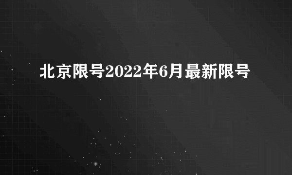 北京限号2022年6月最新限号