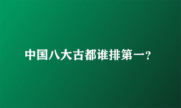 中国八大古都谁排第一？