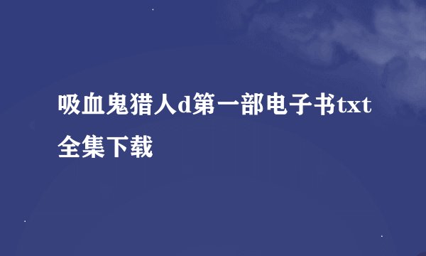 吸血鬼猎人d第一部电子书txt全集下载