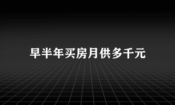 早半年买房月供多千元