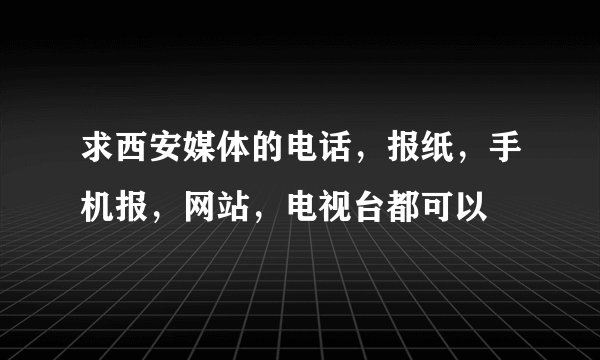 求西安媒体的电话，报纸，手机报，网站，电视台都可以