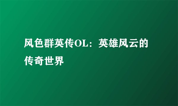 风色群英传OL：英雄风云的传奇世界