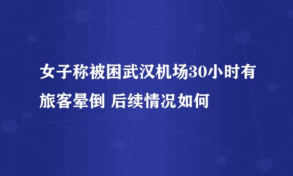女子称被困武汉机场30小时有旅客晕倒 后续情况如何