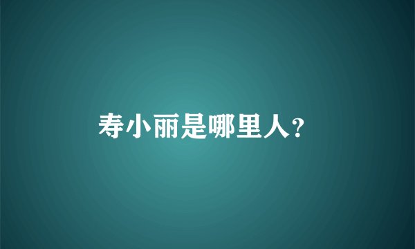 寿小丽是哪里人?