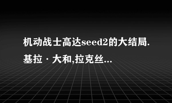 机动战士高达seed2的大结局.基拉·大和,拉克丝·克莱茵怎么样了