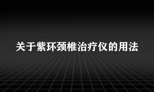 关于紫环颈椎治疗仪的用法