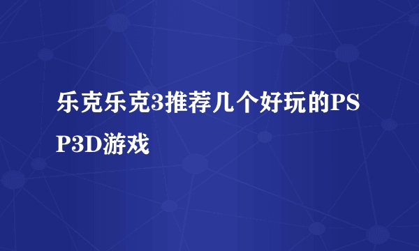 乐克乐克3推荐几个好玩的PSP3D游戏